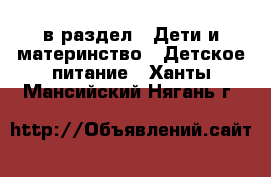  в раздел : Дети и материнство » Детское питание . Ханты-Мансийский,Нягань г.